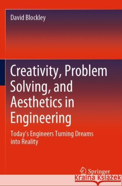 Creativity, Problem Solving, and Aesthetics in Engineering: Today's Engineers Turning Dreams Into Reality David Blockley 9783030382599