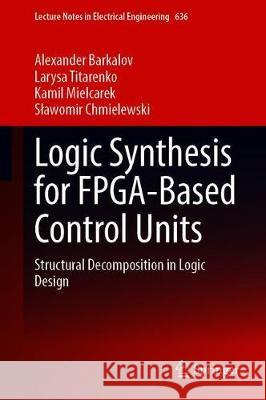 Logic Synthesis for Fpga-Based Control Units: Structural Decomposition in Logic Design Barkalov, Alexander 9783030382940