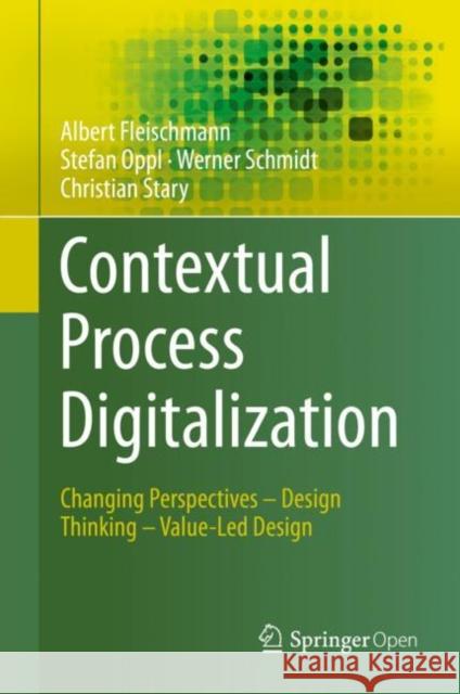 Contextual Process Digitalization: Changing Perspectives - Design Thinking - Value-Led Design Fleischmann, Albert 9783030382995 Springer