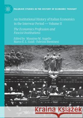 An Institutional History of Italian Economics in the Interwar Period -- Volume II: The Economics Profession and Fascist Institutions Massimo M. Augello Marco E. L. Guidi Fabrizio Bientinesi 9783030383336