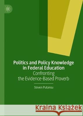 Politics and Policy Knowledge in Federal Education: Confronting the Evidence-Based Proverb Putansu, Steven 9783030383947 Palgrave MacMillan