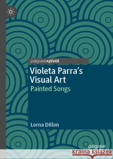 Violeta Parra's Visual Art: Painted Songs Dillon, Lorna 9783030384067