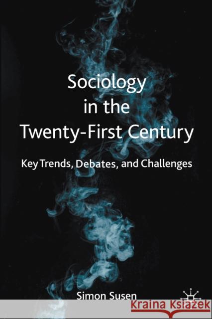 Sociology in the Twenty-First Century: Key Trends, Debates, and Challenges Susen, Simon 9783030384234 Palgrave MacMillan