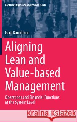 Aligning Lean and Value-Based Management: Operations and Financial Functions at the System Level Kaufmann, Gerd 9783030384661 Springer