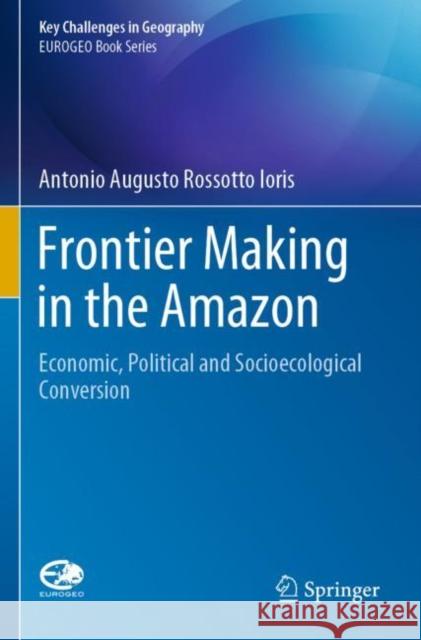 Frontier Making in the Amazon: Economic, Political and Socioecological Conversion Antonio Augusto Rossotto Ioris 9783030385262