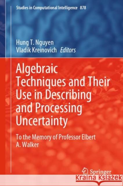 Algebraic Techniques and Their Use in Describing and Processing Uncertainty: To the Memory of Professor Elbert A. Walker Nguyen, Hung T. 9783030385644