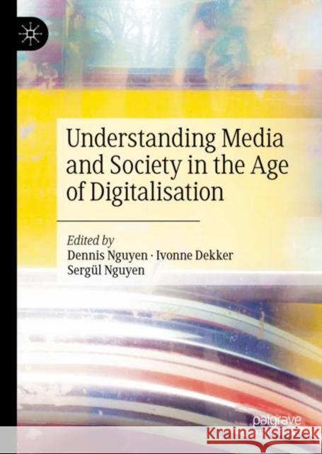 Understanding Media and Society in the Age of Digitalisation Nguyen, Dennis 9783030385767 Palgrave MacMillan