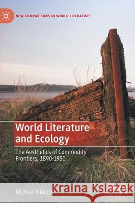 World Literature and Ecology: The Aesthetics of Commodity Frontiers, 1890-1950 Niblett, Michael 9783030385804