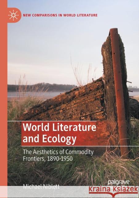 World Literature and Ecology: The Aesthetics of Commodity Frontiers, 1890-1950 Michael Niblett 9783030385835