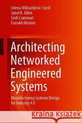 Architecting Networked Engineered Systems: Manufacturing Systems Design for Industry 4.0 Milisavljevic-Syed, Jelena 9783030386092 Springer