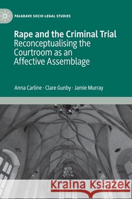 Rape and the Criminal Trial: Reconceptualising the Courtroom as an Affective Assemblage Carline, Anna 9783030386832 Palgrave Pivot