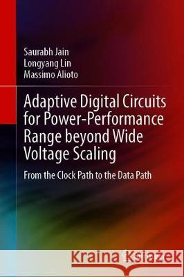 Adaptive Digital Circuits for Power-Performance Range Beyond Wide Voltage Scaling: From the Clock Path to the Data Path Jain, Saurabh 9783030387952 Springer