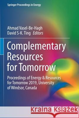 Complementary Resources for Tomorrow: Proceedings of Energy & Resources for Tomorrow 2019, University of Windsor, Canada Ahmad Vasel-Be-Hagh David S. Ting 9783030388065