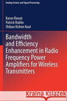 Bandwidth and Efficiency Enhancement in Radio Frequency Power Amplifiers for Wireless Transmitters Karun Rawat Patrick Roblin Shiban Kishen Koul 9783030388683