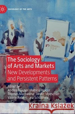 The Sociology of Arts and Markets: New Developments and Persistent Patterns Glauser, Andrea 9783030390129 Palgrave MacMillan