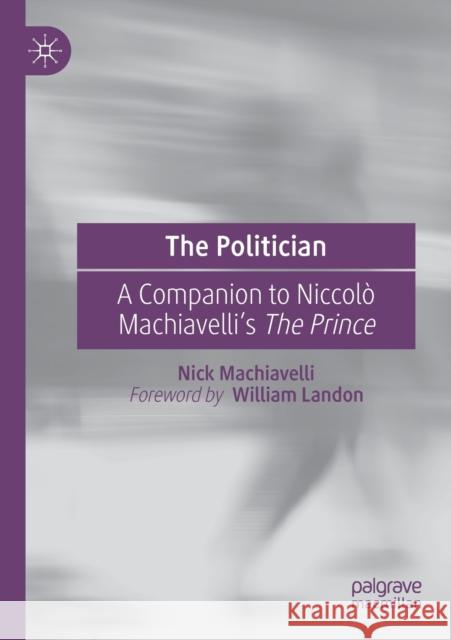 The Politician: A Companion to Niccolò Machiavelli's the Prince Machiavelli, Nick 9783030390938 Palgrave MacMillan
