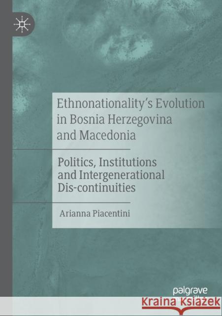 Ethnonationality's Evolution in Bosnia Herzegovina and Macedonia: Politics, Institutions and Intergenerational Dis-Continuities Arianna Piacentini 9783030391911 Palgrave MacMillan