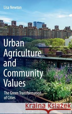 Urban Agriculture and Community Values: The Green Transformation of Cities Newton, Lisa 9783030392420