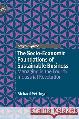 The Socio-Economic Foundations of Sustainable Business: Managing in the Fourth Industrial Revolution Pettinger, Richard 9783030392734