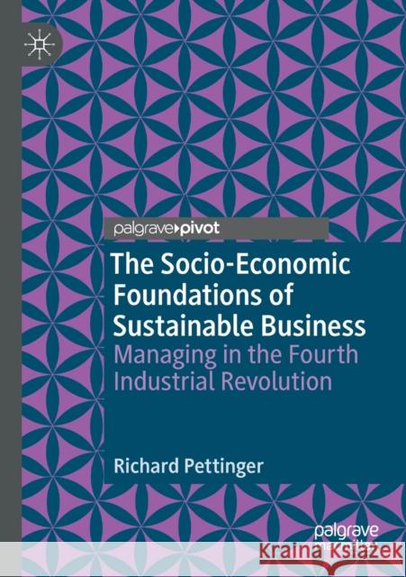 The Socio-Economic Foundations of Sustainable Business: Managing in the Fourth Industrial Revolution Pettinger, Richard 9783030392765