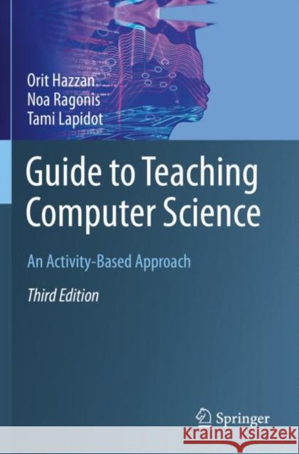 Guide to Teaching Computer Science: An Activity-Based Approach Orit Hazzan Noa Ragonis Tami Lapidot 9783030393625 Springer