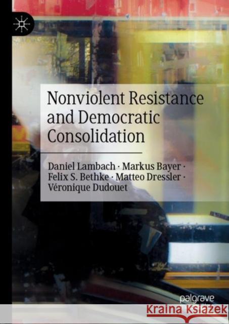 Nonviolent Resistance and Democratic Consolidation Daniel Lambach Markus Bayer Felix S. Bethke 9783030393700 Palgrave MacMillan