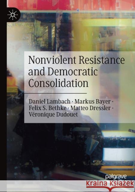 Nonviolent Resistance and Democratic Consolidation Daniel Lambach Markus Bayer Felix S. Bethke 9783030393731 Palgrave MacMillan