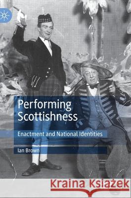 Performing Scottishness: Enactment and National Identities Brown, Ian 9783030394066 Palgrave MacMillan