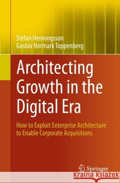 Architecting Growth in the Digital Era: How to Exploit Enterprise Architecture to Enable Corporate Acquisitions Henningsson, Stefan 9783030394813 Springer