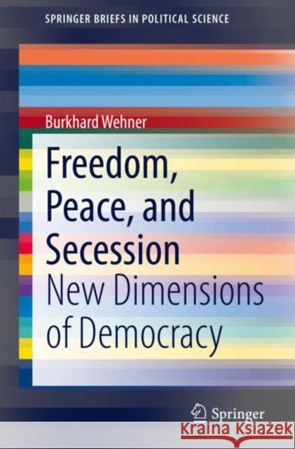 Freedom, Peace, and Secession: New Dimensions of Democracy Wehner, Burkhard 9783030395223 Springer