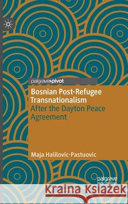 Bosnian Post-Refugee Transnationalism: After the Dayton Peace Agreement Halilovic-Pastuovic, Maja 9783030395636