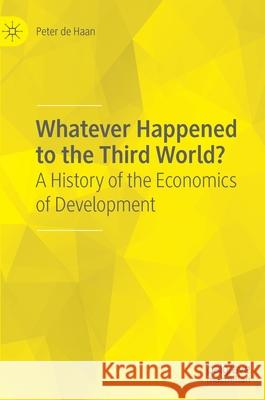 Whatever Happened to the Third World?: A History of the Economics of Development De Haan, Peter 9783030396121 Palgrave MacMillan