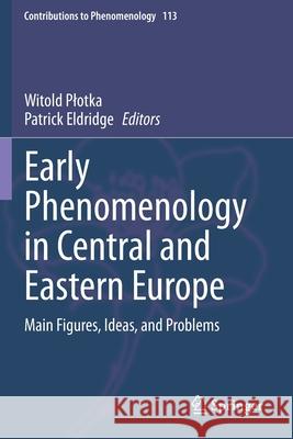 Early Phenomenology in Central and Eastern Europe: Main Figures, Ideas, and Problems Witold Plotka Patrick Eldridge 9783030396251 Springer