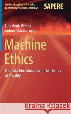 Machine Ethics: From Machine Morals to the Machinery of Morality Pereira, Luís Moniz 9783030396299 Springer
