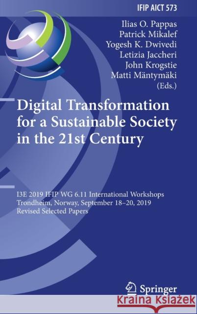 Digital Transformation for a Sustainable Society in the 21st Century: I3e 2019 Ifip Wg 6.11 International Workshops, Trondheim, Norway, September 18-2 Pappas, Ilias O. 9783030396336 Springer