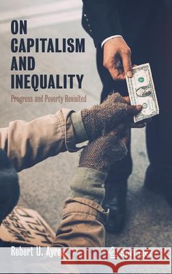 On Capitalism and Inequality: Progress and Poverty Revisited Ayres, Robert U. 9783030396503