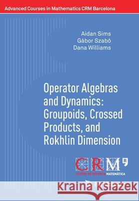Operator Algebras and Dynamics: Groupoids, Crossed Products, and Rokhlin Dimension Aidan Sims Gabor Szabo Dana P. Williams 9783030397128 Birkhauser