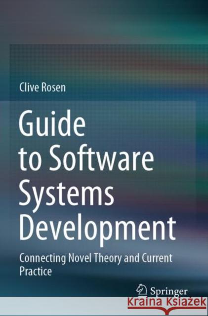 Guide to Software Systems Development: Connecting Novel Theory and Current Practice Clive Rosen 9783030397326