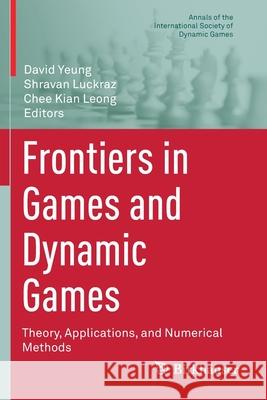 Frontiers in Games and Dynamic Games: Theory, Applications, and Numerical Methods David Yeung Shravan Luckraz Chee Kian Leong 9783030397913 Birkhauser