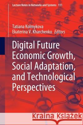 Digital Future Economic Growth, Social Adaptation, and Technological Perspectives Tatiana Kolmykova Ekaterina V. Kharchenko 9783030397968 Springer