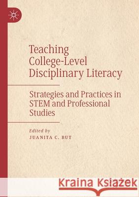 Teaching College-Level Disciplinary Literacy: Strategies and Practices in Stem and Professional Studies Juanita C. But 9783030398064 Palgrave MacMillan