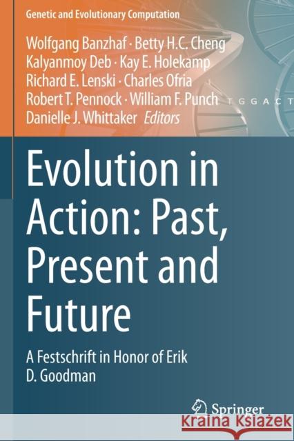 Evolution in Action: Past, Present and Future: A Festschrift in Honor of Erik D. Goodman Wolfgang Banzhaf Betty H. C. Cheng Kalyanmoy Deb 9783030398330 Springer