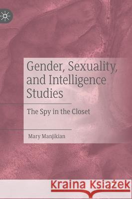 Gender, Sexuality, and Intelligence Studies: The Spy in the Closet Manjikian, Mary 9783030398934