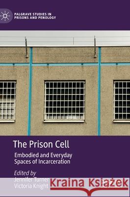 The Prison Cell: Embodied and Everyday Spaces of Incarceration Turner, Jennifer 9783030399108 Palgrave MacMillan