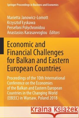Economic and Financial Challenges for Balkan and Eastern European Countries: Proceedings of the 10th International Conference on the Economies of the Marietta Janowicz-Lomott Krzysztof Lyskawa Persefoni Polychronidou 9783030399290 Springer