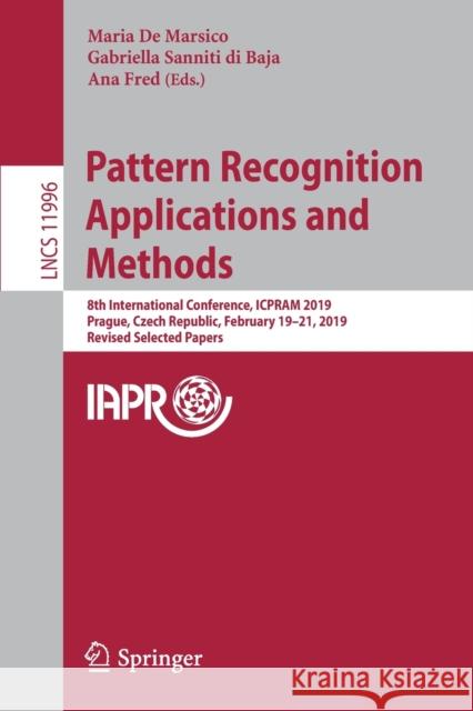Pattern Recognition Applications and Methods: 8th International Conference, Icpram 2019, Prague, Czech Republic, February 19-21, 2019, Revised Selecte de Marsico, Maria 9783030400132