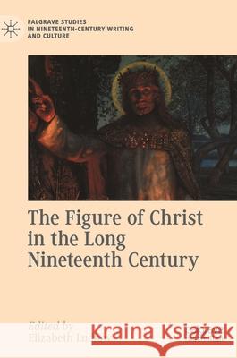 The Figure of Christ in the Long Nineteenth Century Elizabeth Ludlow 9783030400811 Palgrave MacMillan