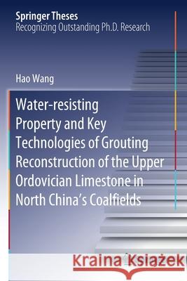 Water-Resisting Property and Key Technologies of Grouting Reconstruction of the Upper Ordovician Limestone in North China's Coalfields Hao Wang 9783030401184 Springer