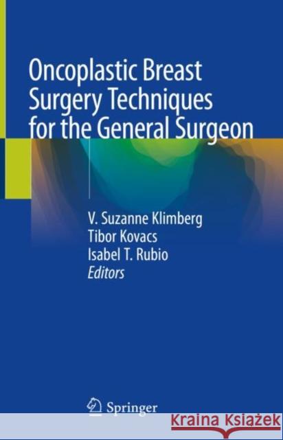 Oncoplastic Breast Surgery Techniques for the General Surgeon V. Suzanne Klimberg Tibor Kovacs Isabel T. Rubio 9783030401955 Springer