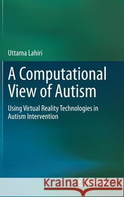 A Computational View of Autism: Using Virtual Reality Technologies in Autism Intervention Lahiri, Uttama 9783030402365 Springer